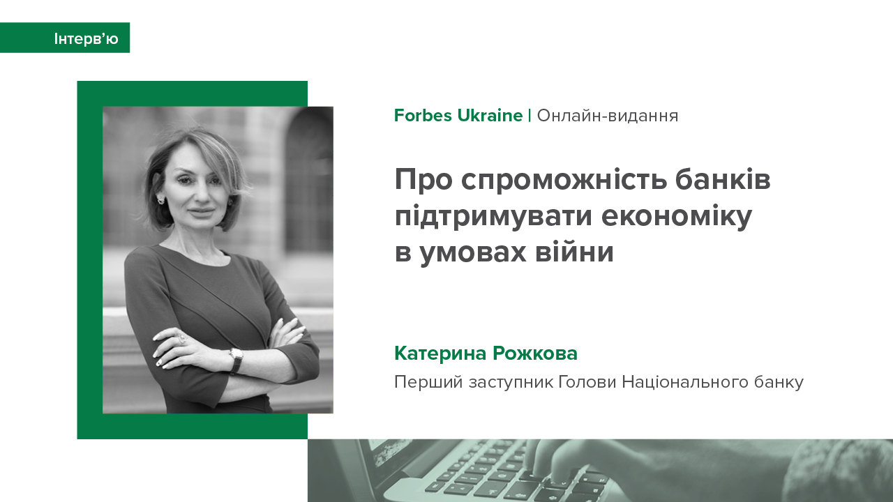 Інтерв’ю Катерини Рожкової Forbes Ukraine про спроможність банків підтримувати економіку в умовах війни